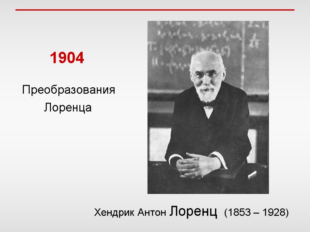 Хендрик Антон Лоренц (1853 – 1928) 1904 Преобразования Лоренца